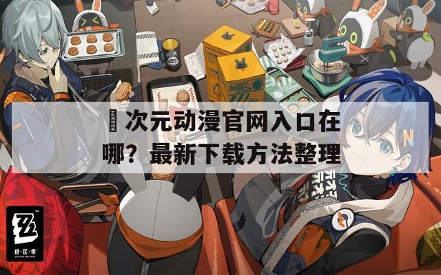 囧次元动漫官网入口在哪？最新下载方法整理
