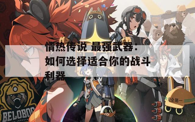 情热传说 最强武器：如何选择适合你的战斗利器