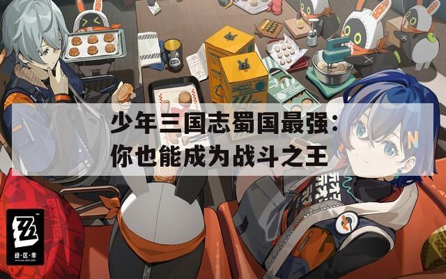 少年三国志蜀国最强：你也能成为战斗之王