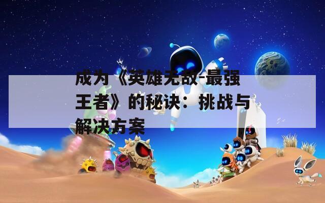 成为《英雄无敌-最强王者》的秘诀：挑战与解决方案