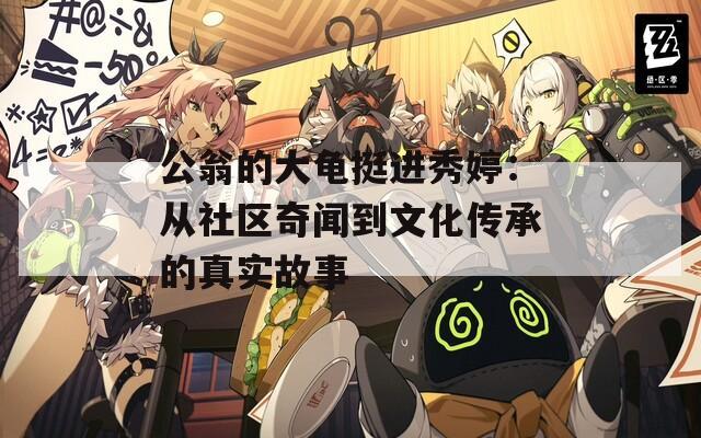 公翁的大龟挺进秀婷：从社区奇闻到文化传承的真实故事