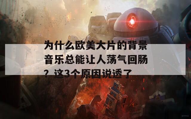 为什么欧美大片的背景音乐总能让人荡气回肠？这3个原因说透了