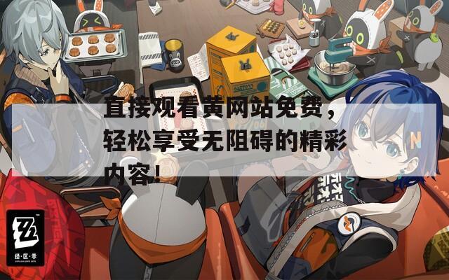 直接观看黄网站免费，轻松享受无阻碍的精彩内容！
