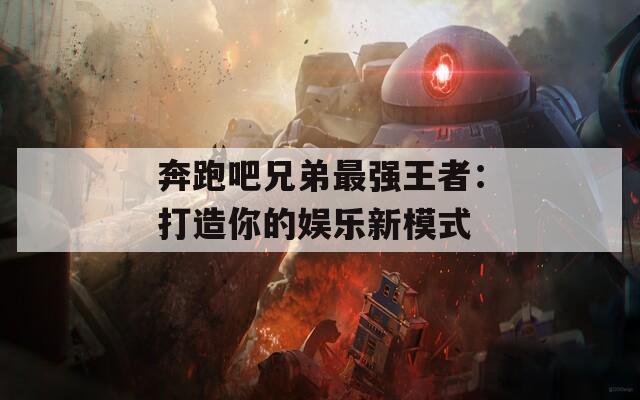 奔跑吧兄弟最强王者：打造你的娱乐新模式