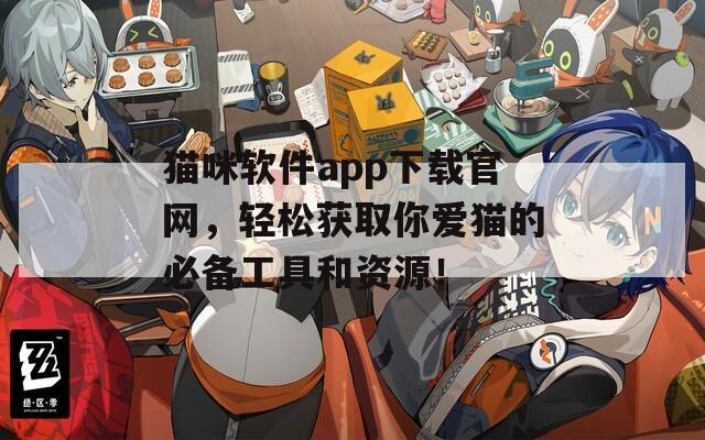 猫咪软件app下载官网，轻松获取你爱猫的必备工具和资源！