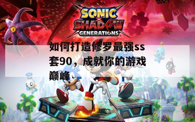 如何打造修罗最强ss套90，成就你的游戏巅峰