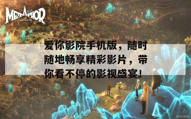 爱你影院手机版，随时随地畅享精彩影片，带你看不停的影视盛宴！