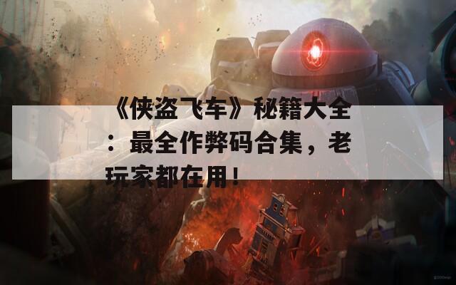 《侠盗飞车》秘籍大全：最全作弊码合集，老玩家都在用！