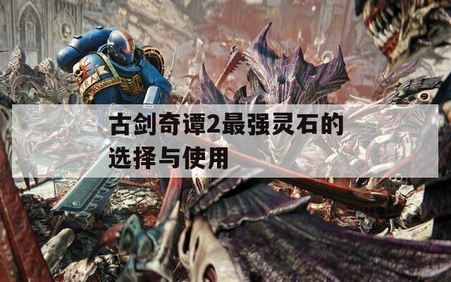 古剑奇谭2最强灵石的选择与使用