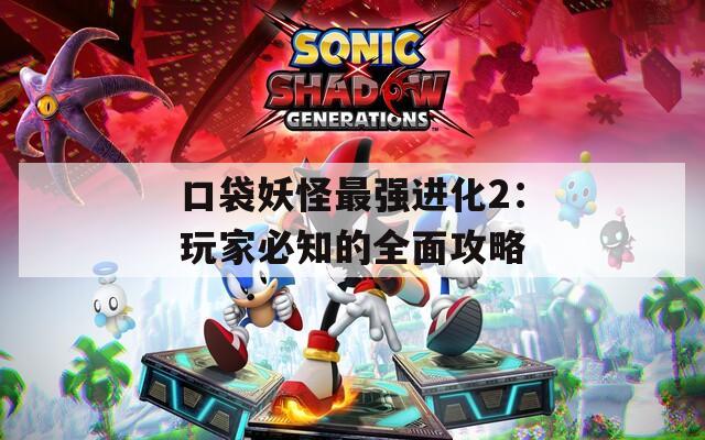 口袋妖怪最强进化2：玩家必知的全面攻略