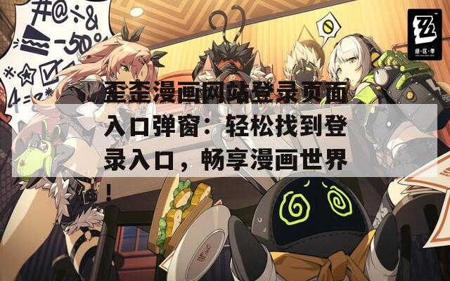 歪歪漫画网站登录页面入口弹窗：轻松找到登录入口，畅享漫画世界！