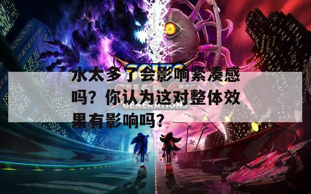 水太多了会影响紧凑感吗？你认为这对整体效果有影响吗？