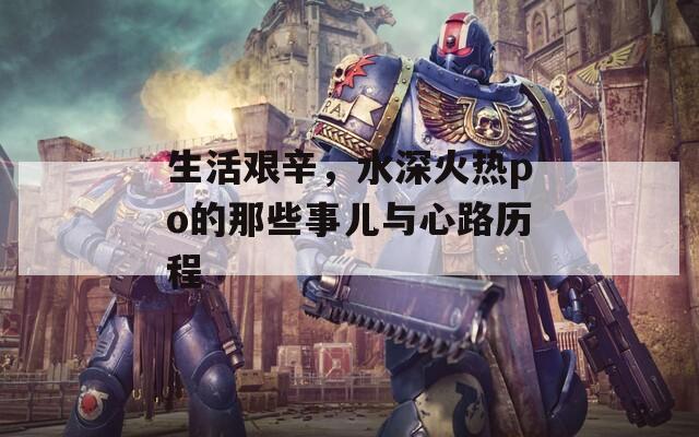 生活艰辛，水深火热po的那些事儿与心路历程