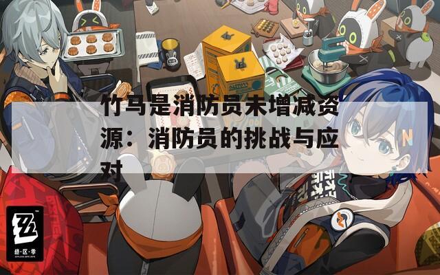 竹马是消防员未增减资源：消防员的挑战与应对