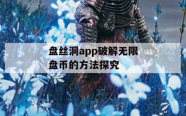 盘丝洞app破解无限盘币的方法探究