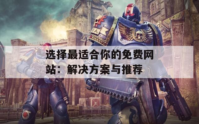 选择最适合你的免费网站：解决方案与推荐