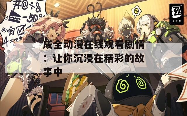 成全动漫在线观看剧情：让你沉浸在精彩的故事中