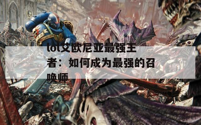 lol艾欧尼亚最强王者：如何成为最强的召唤师
