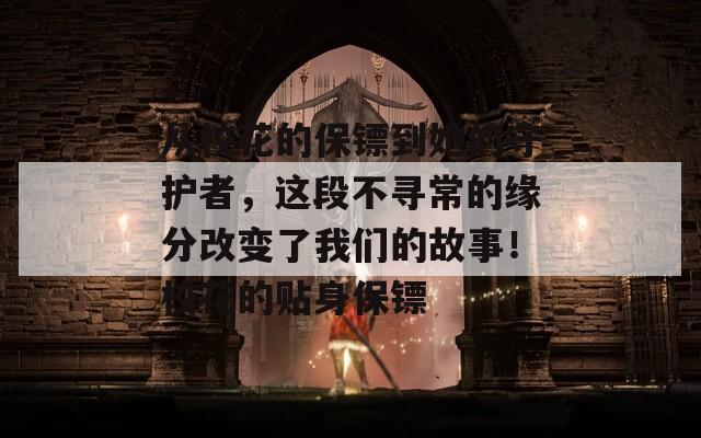 从校花的保镖到她的守护者，这段不寻常的缘分改变了我们的故事！校花的贴身保镖