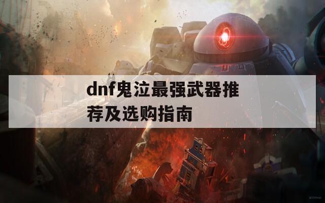 dnf鬼泣最强武器推荐及选购指南