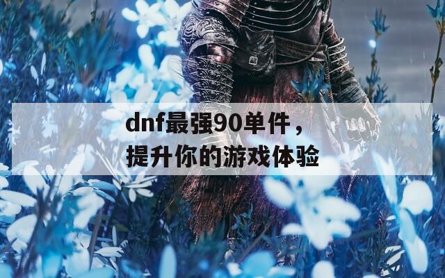 dnf最强90单件，提升你的游戏体验