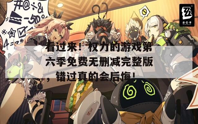 看过来！权力的游戏第六季免费无删减完整版，错过真的会后悔！