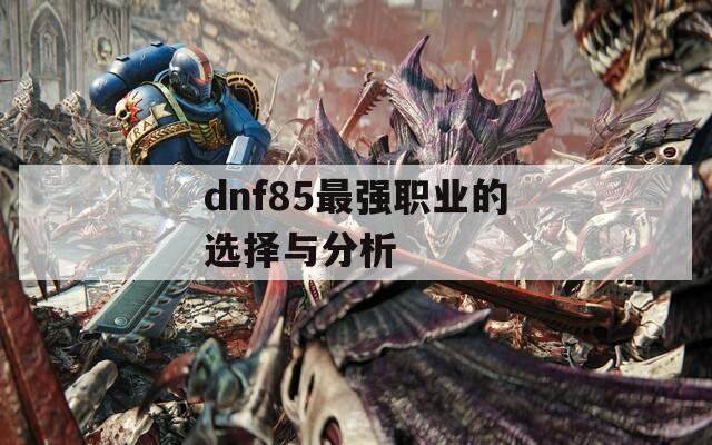 dnf85最强职业的选择与分析