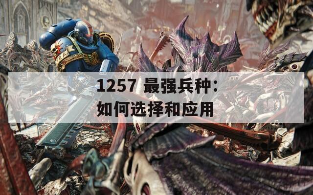 1257 最强兵种：如何选择和应用