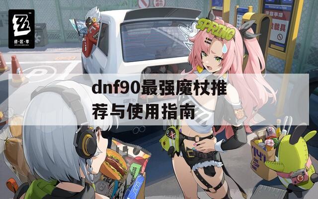 dnf90最强魔杖推荐与使用指南