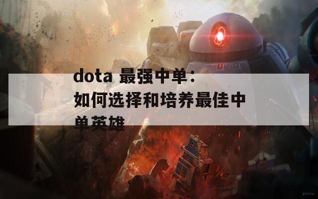 dota 最强中单：如何选择和培养最佳中单英雄