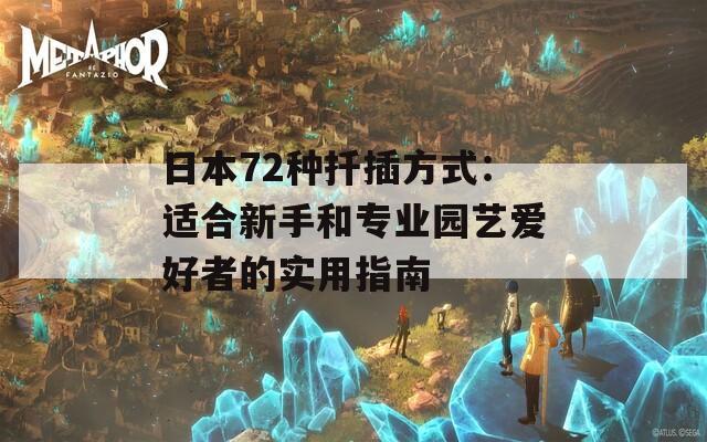 日本72种扦插方式：适合新手和专业园艺爱好者的实用指南