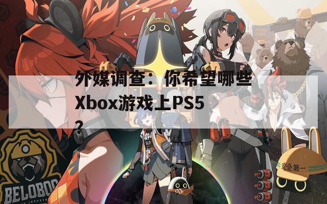 外媒调查：你希望哪些Xbox游戏上PS5？