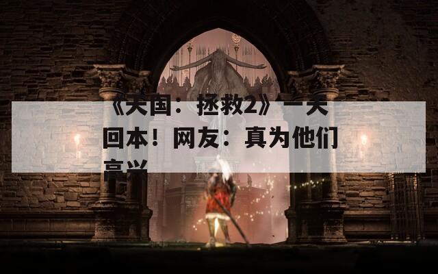 《天国：拯救2》一天回本！网友：真为他们高兴