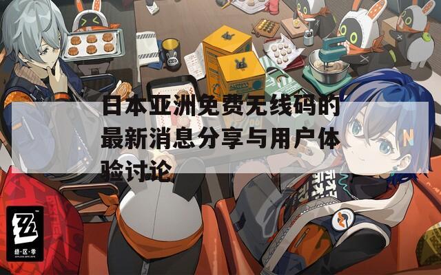 日本亚洲免费无线码的最新消息分享与用户体验讨论