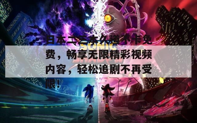 日本二三本久道不卡免费，畅享无限精彩视频内容，轻松追剧不再受限！