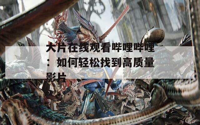 大片在线观看哔哩哔哩：如何轻松找到高质量影片