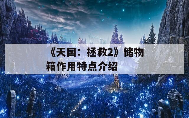 《天国：拯救2》储物箱作用特点介绍
