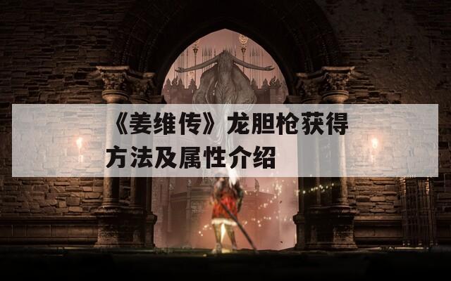 《姜维传》龙胆枪获得方法及属性介绍