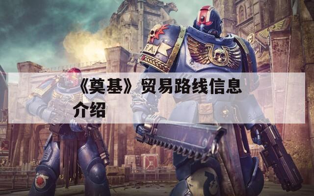 《奠基》贸易路线信息介绍