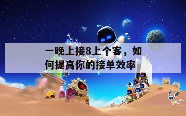 一晚上接8上个客，如何提高你的接单效率