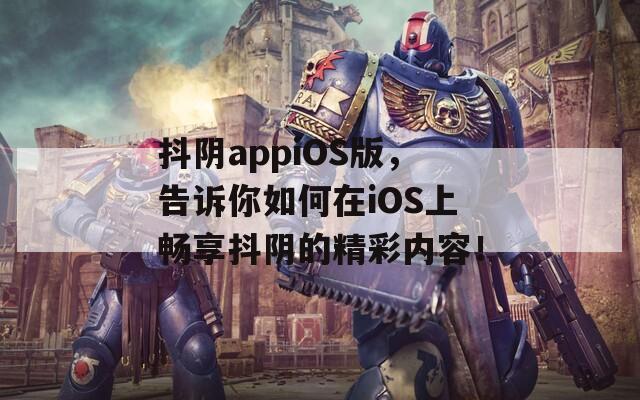 抖阴appiOS版，告诉你如何在iOS上畅享抖阴的精彩内容！