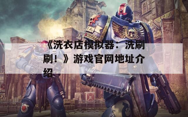 《洗衣店模拟器：洗刷刷！》游戏官网地址介绍