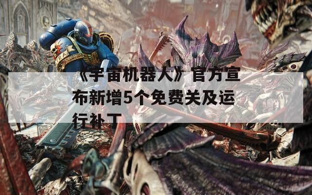 《宇宙机器人》官方宣布新增5个免费关及运行补丁