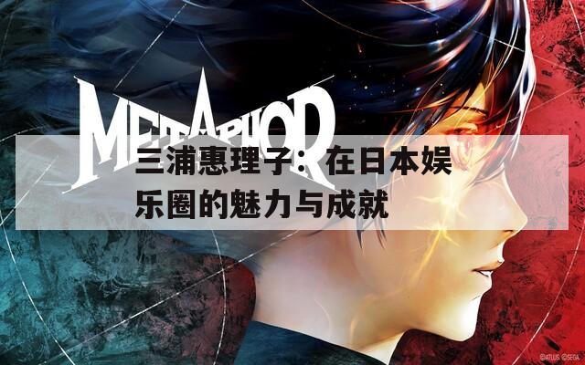 三浦惠理子：在日本娱乐圈的魅力与成就