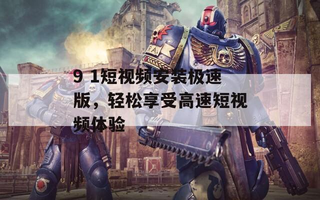 9 1短视频安装极速版，轻松享受高速短视频体验