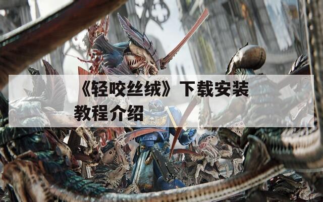 《轻咬丝绒》下载安装教程介绍