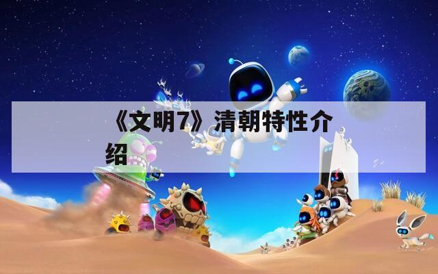 《文明7》清朝特性介绍