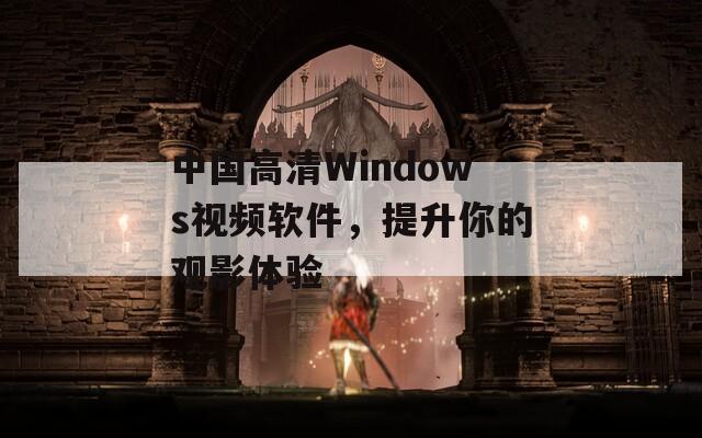 中国高清Windows视频软件，提升你的观影体验