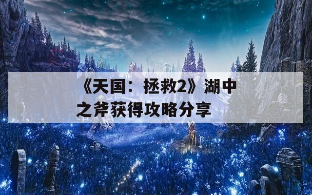 《天国：拯救2》湖中之斧获得攻略分享