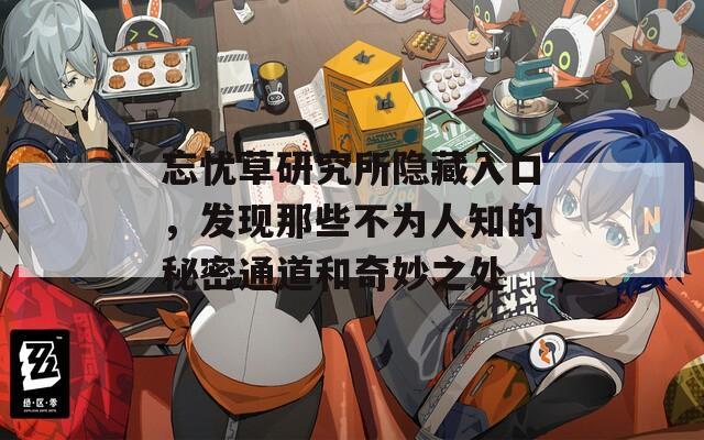 忘忧草研究所隐藏入口，发现那些不为人知的秘密通道和奇妙之处
